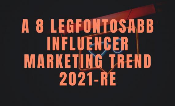 A 8 legfontosabb influencer marketing trend 2021-re