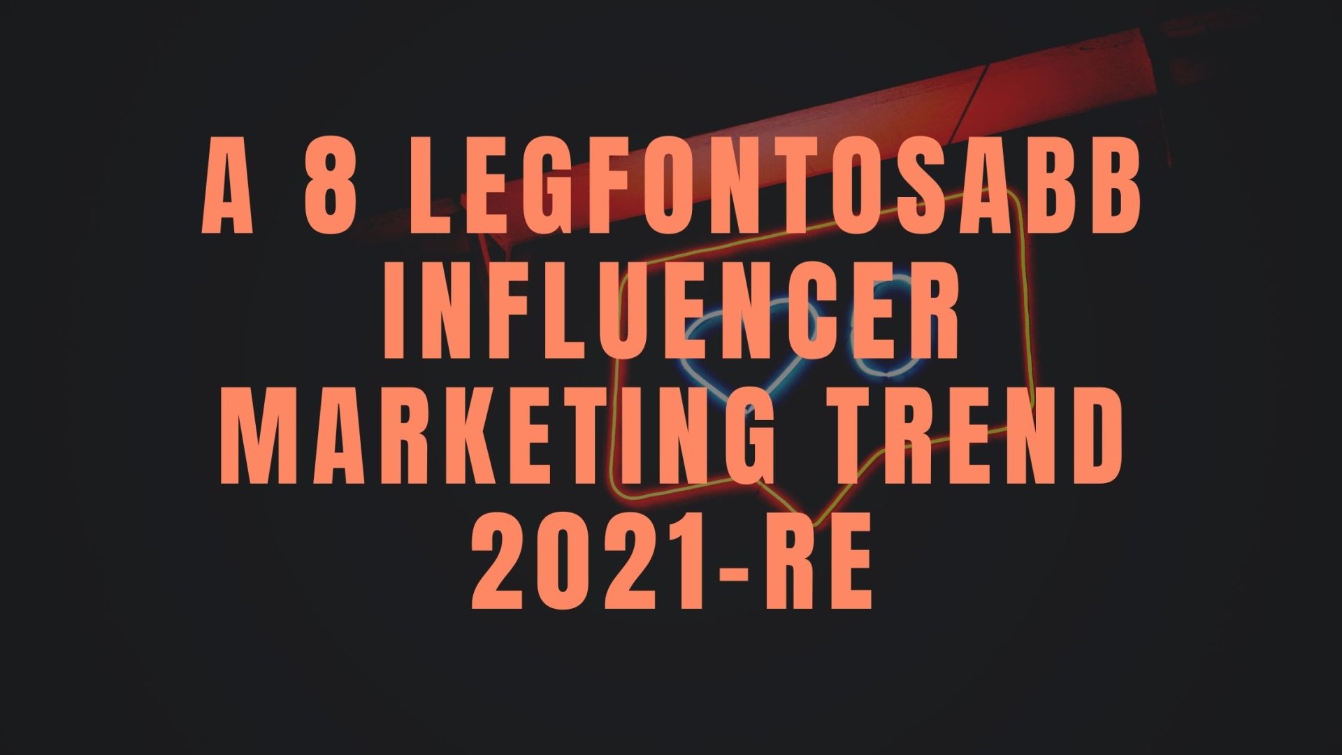 A 8 legfontosabb influencer marketing trend 2021-re Influencer marketing 2021-ben: Ezek a legfontosabb trendek
