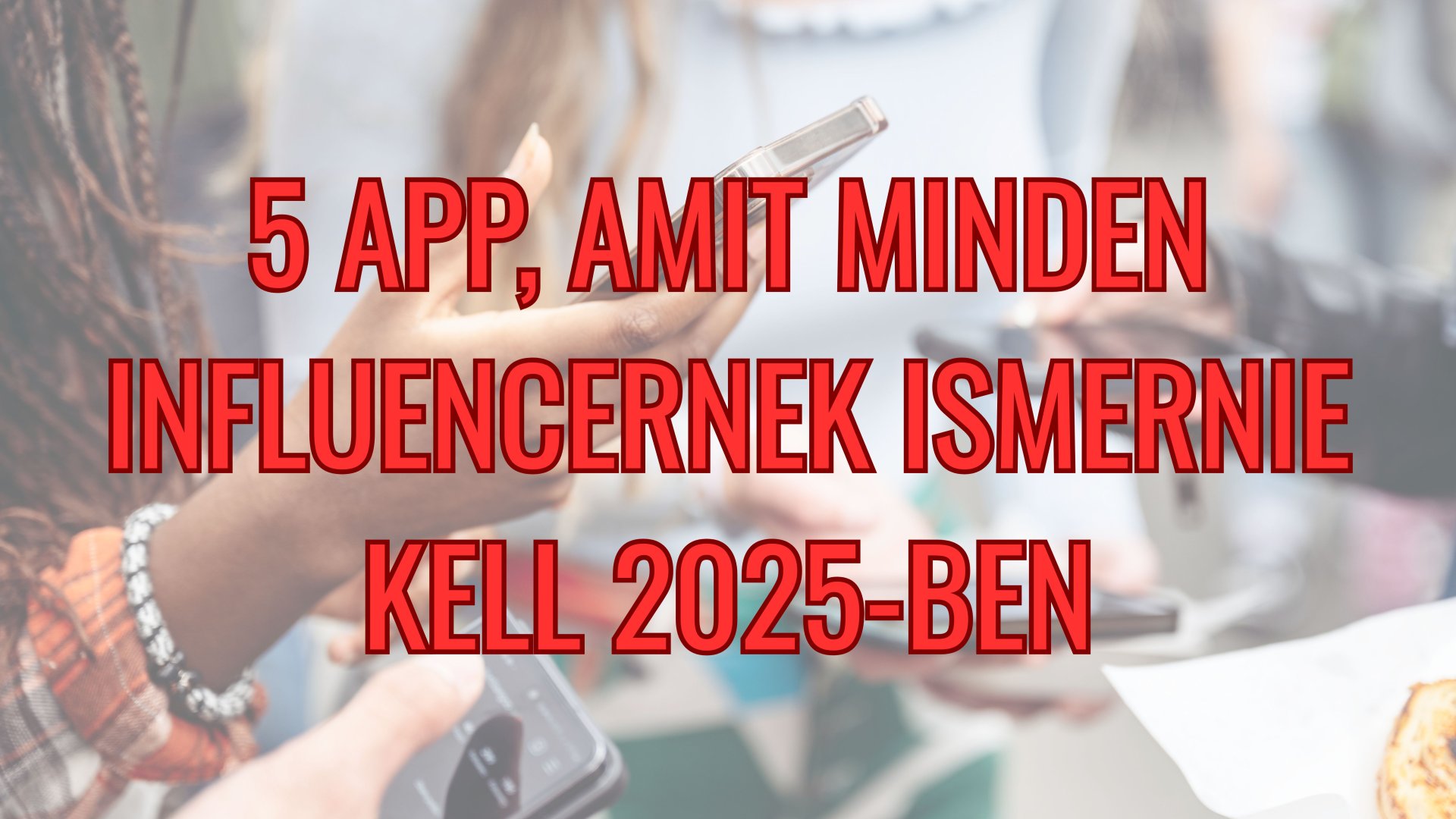 5 app, amit minden influencernek ismernie kell 2025-ben 5 app, amit minden influencernek ismernie kell 2025-ben