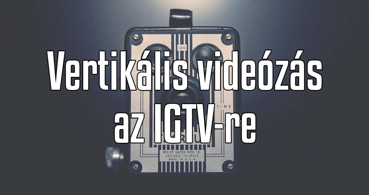 Így készíthetsz hatásos vertikális (függőleges) videókat az IGTV-re!