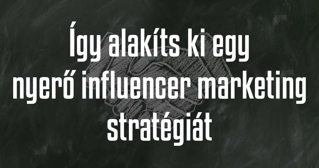 Így állíts össze nyerő influencer marketing stratégiát márkád számára